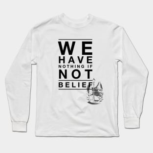We Have Nothing if Not Belief Long Sleeve T-Shirt